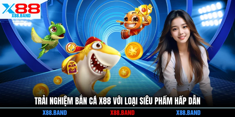 Trải nghiệm bắn cá X88 với loại siêu phẩm hấp dẫn